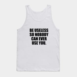 Be useless so nobody can ever use you Tank Top